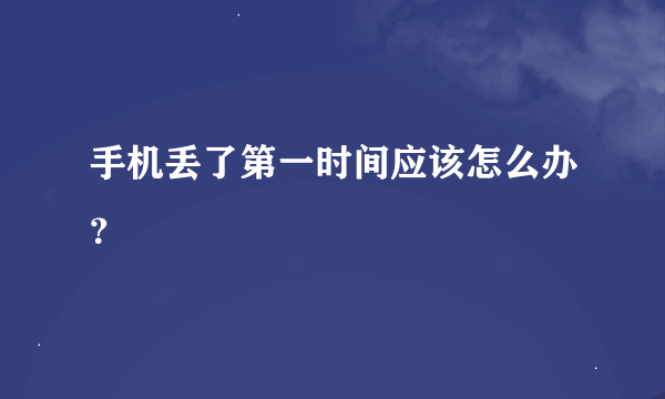 手机丢了第一时间应该怎么办？