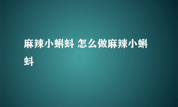 麻辣小蝌蚪 怎么做麻辣小蝌蚪