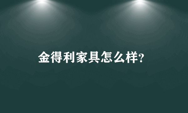 金得利家具怎么样？