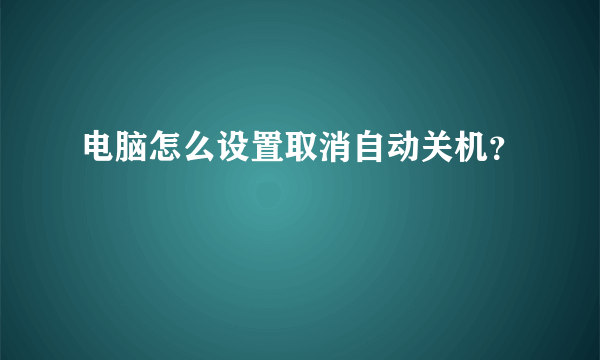 电脑怎么设置取消自动关机？