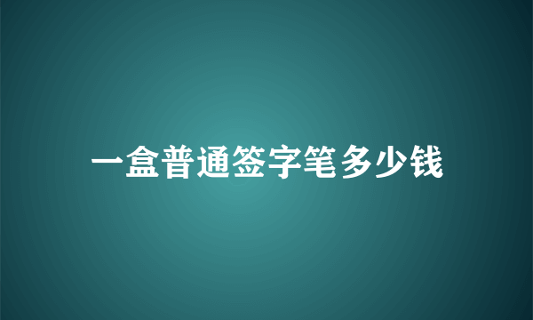 一盒普通签字笔多少钱