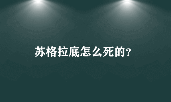 苏格拉底怎么死的？