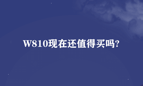 W810现在还值得买吗?