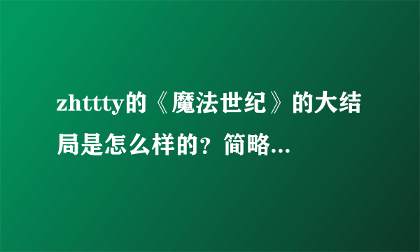 zhttty的《魔法世纪》的大结局是怎么样的？简略点就行了