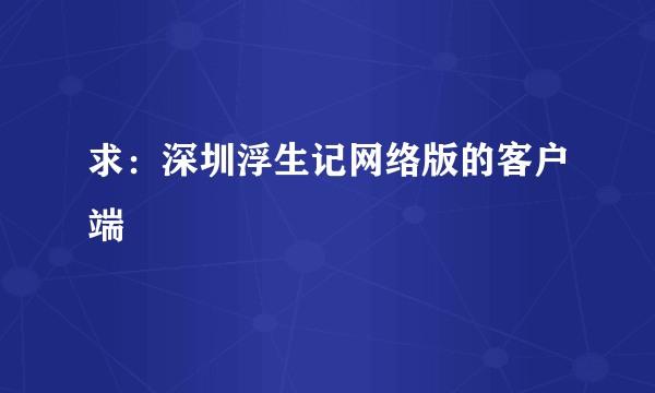 求：深圳浮生记网络版的客户端