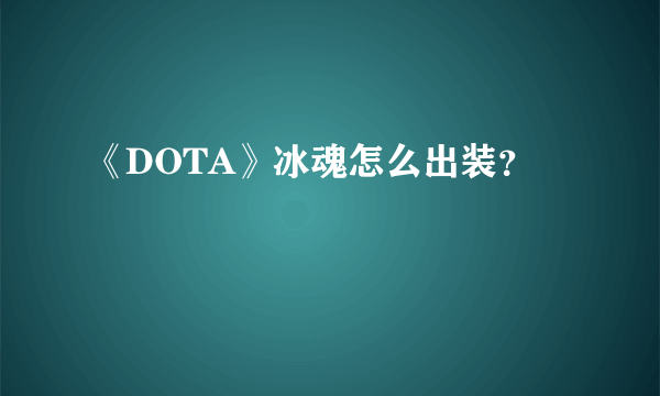 《DOTA》冰魂怎么出装？