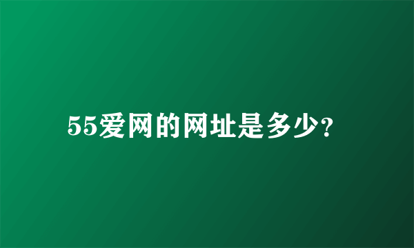 55爱网的网址是多少？