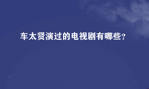 车太贤演过的电视剧有哪些？