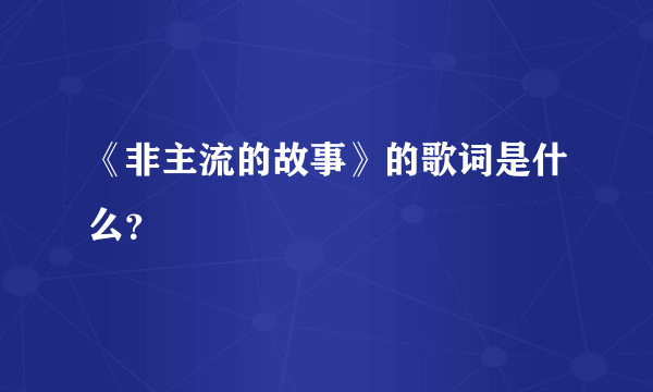 《非主流的故事》的歌词是什么？