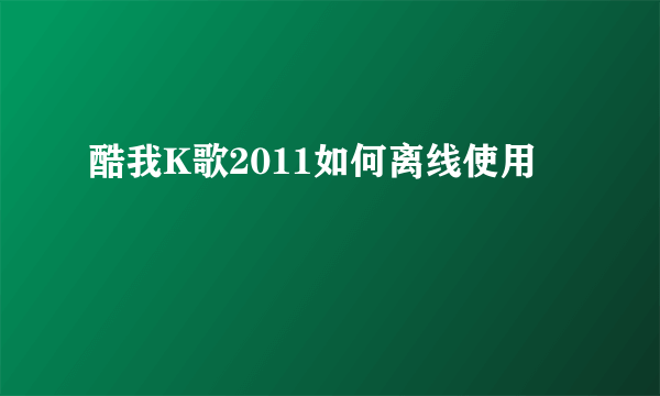 酷我K歌2011如何离线使用