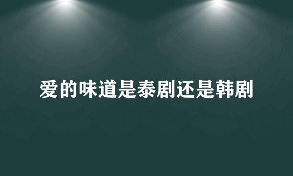 爱的味道是泰剧还是韩剧