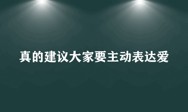 真的建议大家要主动表达爱