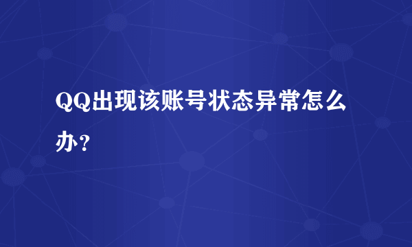 QQ出现该账号状态异常怎么办？