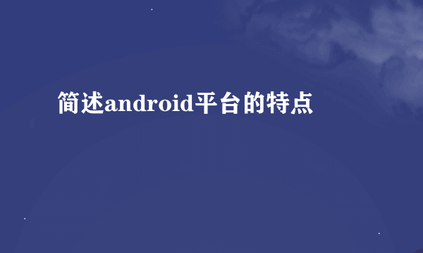 简述android平台的特点