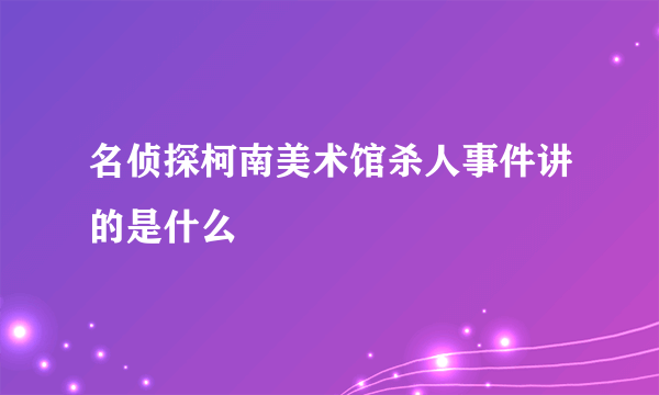 名侦探柯南美术馆杀人事件讲的是什么