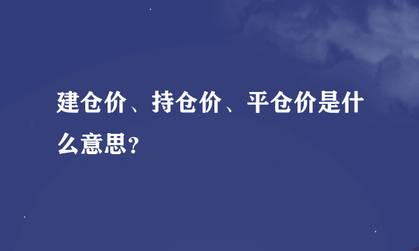 建仓价、持仓价、平仓价是什么意思？