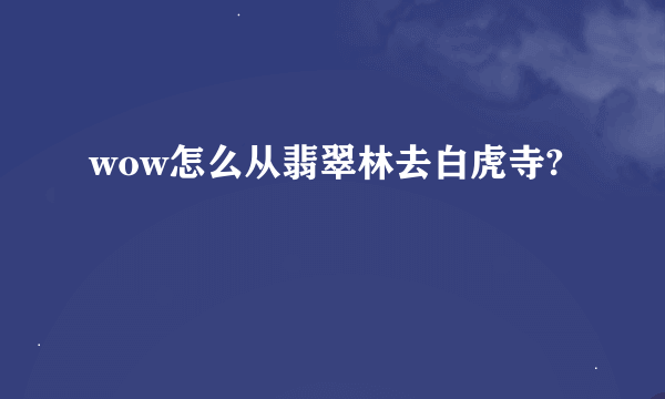 wow怎么从翡翠林去白虎寺?