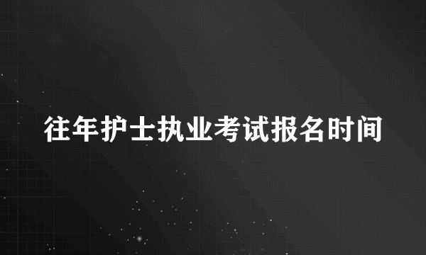 往年护士执业考试报名时间