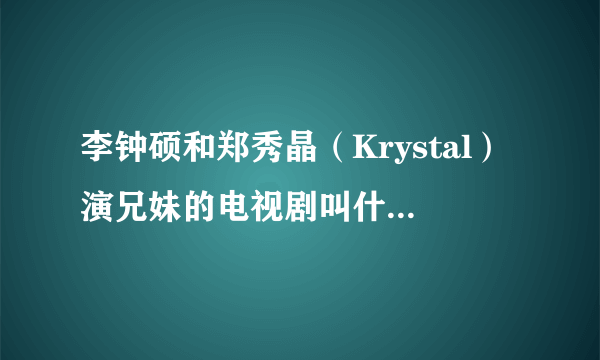 李钟硕和郑秀晶（Krystal）演兄妹的电视剧叫什么？在哪里可以看？