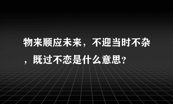 物来顺应未来，不迎当时不杂，既过不恋是什么意思？