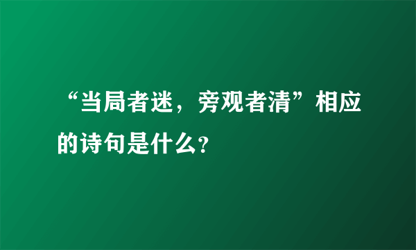 “当局者迷，旁观者清”相应的诗句是什么？