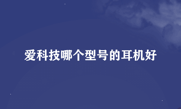 爱科技哪个型号的耳机好