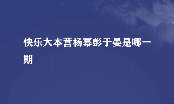 快乐大本营杨幂彭于晏是哪一期