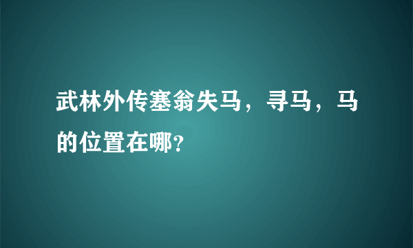 武林外传塞翁失马，寻马，马的位置在哪？