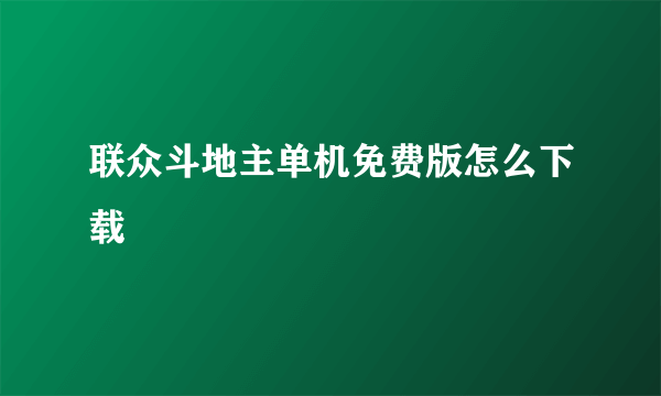 联众斗地主单机免费版怎么下载