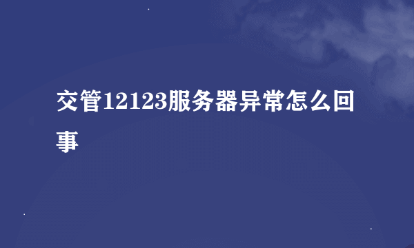 交管12123服务器异常怎么回事