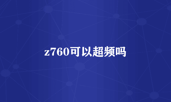 z760可以超频吗