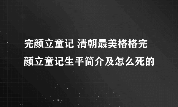 完颜立童记 清朝最美格格完颜立童记生平简介及怎么死的