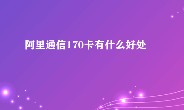 阿里通信170卡有什么好处