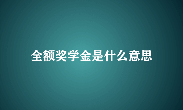 全额奖学金是什么意思