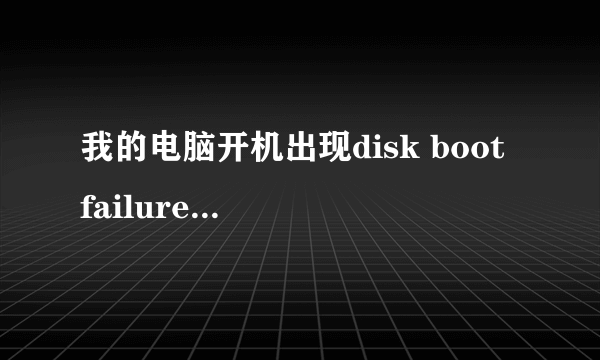 我的电脑开机出现disk boot failure insert system disk，请问是怎么回事，哪个高手帮帮忙