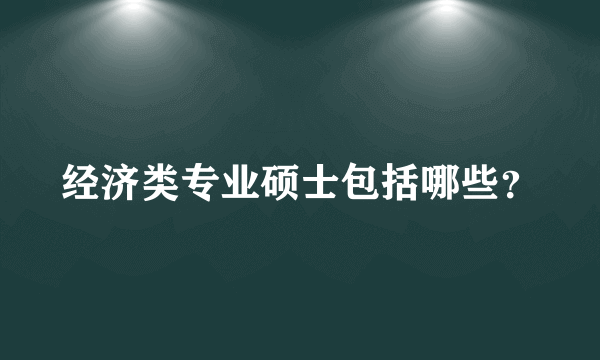 经济类专业硕士包括哪些？