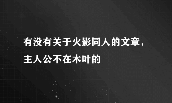 有没有关于火影同人的文章，主人公不在木叶的