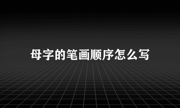 母字的笔画顺序怎么写