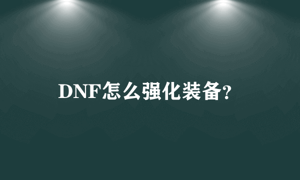 DNF怎么强化装备？