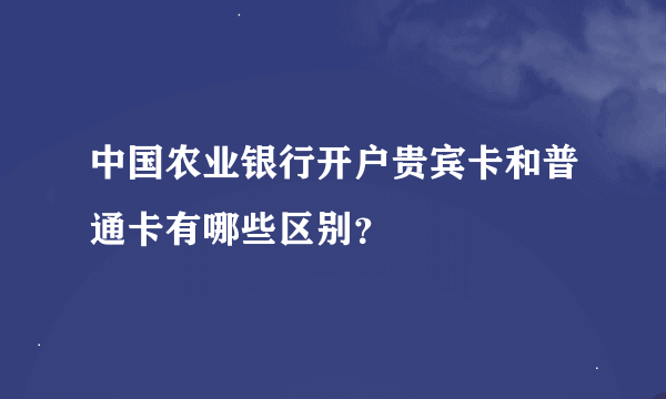 中国农业银行开户贵宾卡和普通卡有哪些区别？