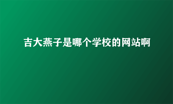 吉大燕子是哪个学校的网站啊