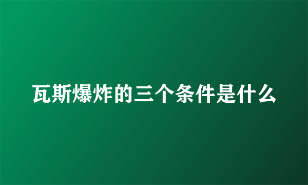 瓦斯爆炸的三个条件是什么