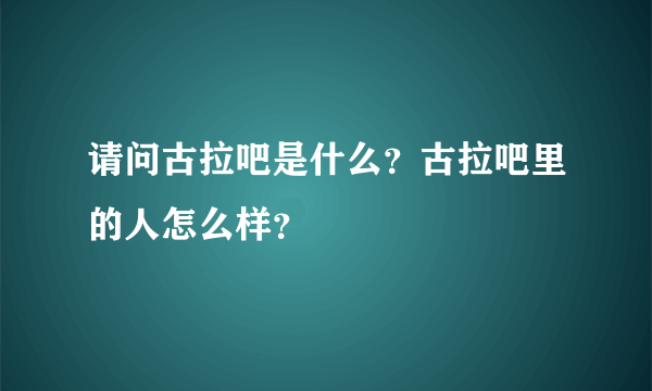 请问古拉吧是什么？古拉吧里的人怎么样？