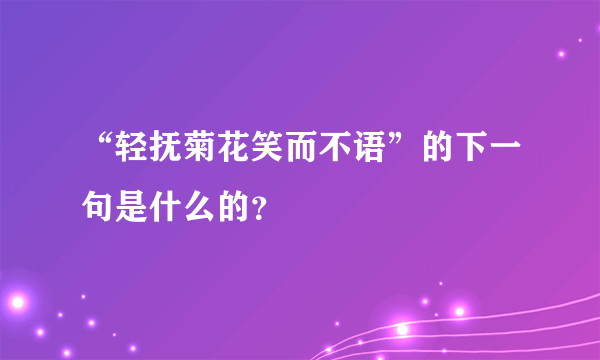 “轻抚菊花笑而不语”的下一句是什么的？