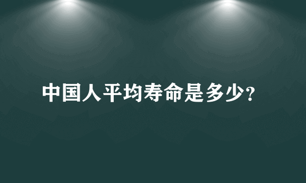 中国人平均寿命是多少？