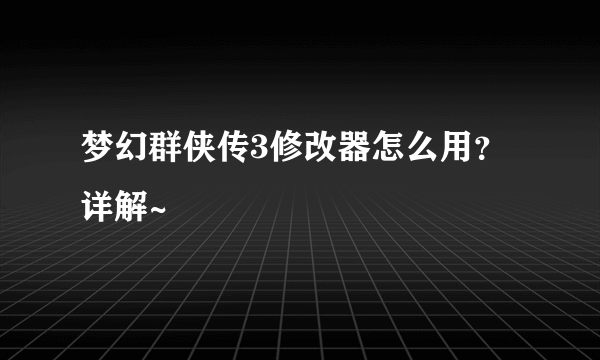 梦幻群侠传3修改器怎么用？详解~