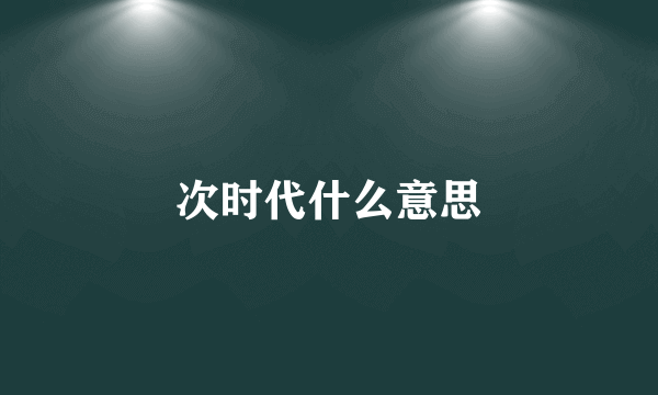 次时代什么意思