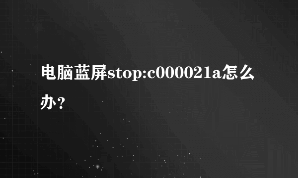 电脑蓝屏stop:c000021a怎么办？