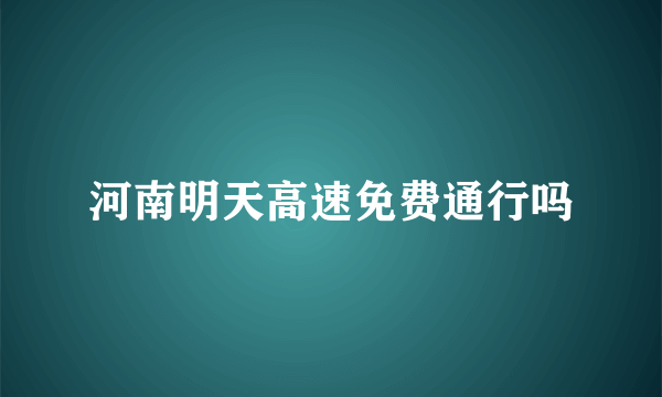 河南明天高速免费通行吗