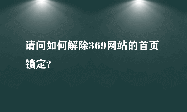 请问如何解除369网站的首页锁定?